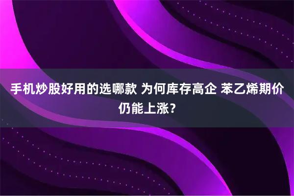 手机炒股好用的选哪款 为何库存高企 苯乙烯期价仍能上涨？