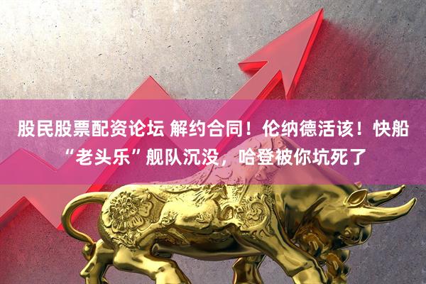 股民股票配资论坛 解约合同！伦纳德活该！快船“老头乐”舰队沉没，哈登被你坑死了