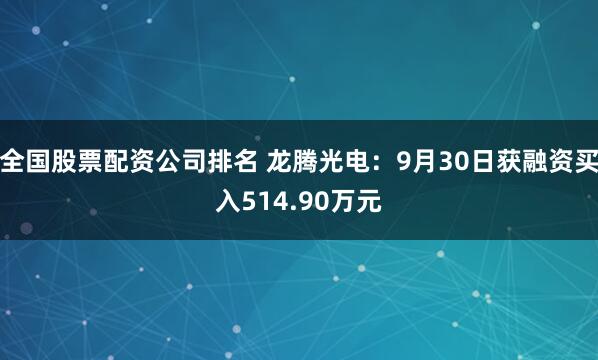 全国股票配资公司排名 龙腾光电：9月30日获融资买入514.90万元