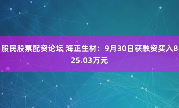 股民股票配资论坛 海正生材：9月30日获融资买入825.03万元