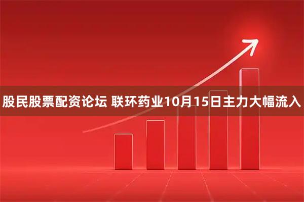 股民股票配资论坛 联环药业10月15日主力大幅流入