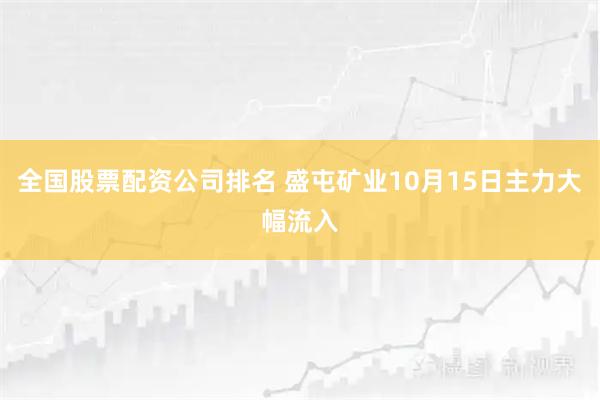 全国股票配资公司排名 盛屯矿业10月15日主力大幅流入