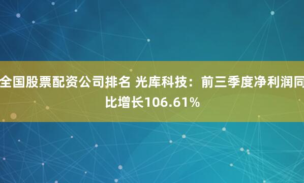 全国股票配资公司排名 光库科技：前三季度净利润同比增长106.61%