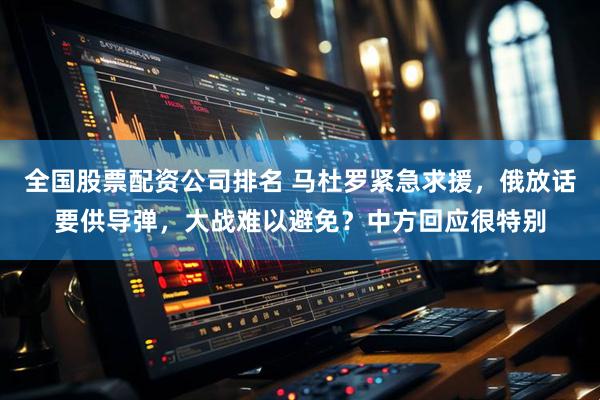 全国股票配资公司排名 马杜罗紧急求援，俄放话要供导弹，大战难以避免？中方回应很特别