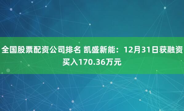 全国股票配资公司排名 凯盛新能：12月31日获融资买入170.36万元