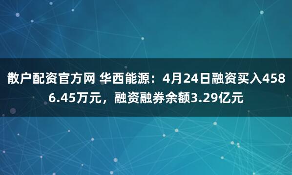 散户配资官方网 华西能源：4月24日融资买入4586.45万元，融资融券余额3.29亿元
