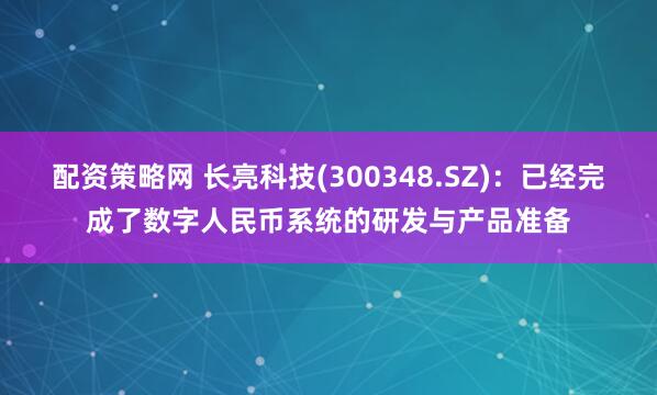 配资策略网 长亮科技(300348.SZ)：已经完成了数字人民币系统的研发与产品准备