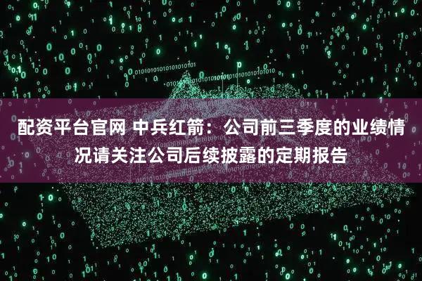配资平台官网 中兵红箭：公司前三季度的业绩情况请关注公司后续披露的定期报告