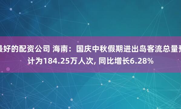 最好的配资公司 海南：国庆中秋假期进出岛客流总量预计为184.25万人次, 同比增长6.28%