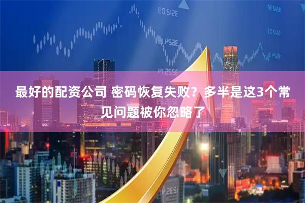 最好的配资公司 密码恢复失败？多半是这3个常见问题被你忽略了