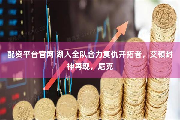 配资平台官网 湖人全队合力复仇开拓者，艾顿封神再现，尼克