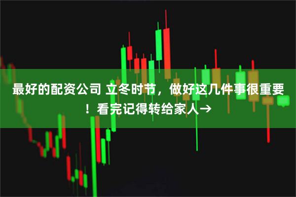 最好的配资公司 立冬时节，做好这几件事很重要！看完记得转给家人→