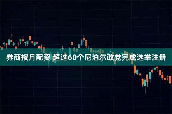 券商按月配资 超过60个尼泊尔政党完成选举注册