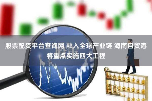 股票配资平台查询网 融入全球产业链 海南自贸港将重点实施四大工程