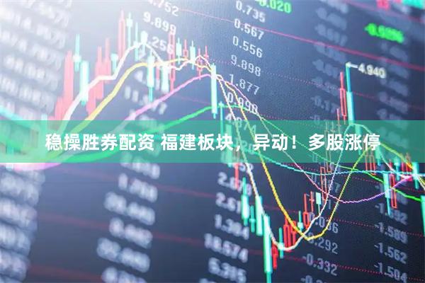 稳操胜券配资 福建板块，异动！多股涨停
