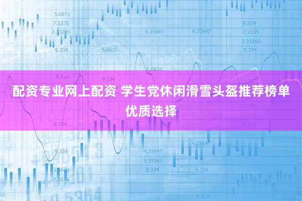 配资专业网上配资 学生党休闲滑雪头盔推荐榜单优质选择