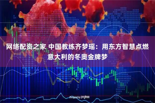 网络配资之家 中国教练齐梦瑶：用东方智慧点燃意大利的冬奥金牌梦