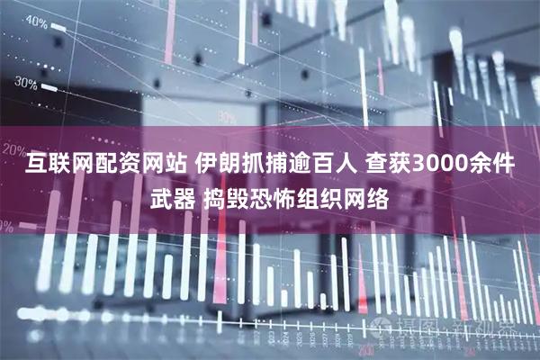 互联网配资网站 伊朗抓捕逾百人 查获3000余件武器 捣毁恐怖组织网络