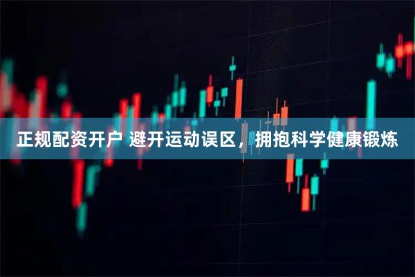 正规配资开户 避开运动误区，拥抱科学健康锻炼