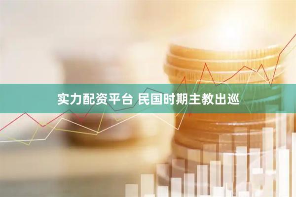 实力配资平台 民国时期主教出巡
