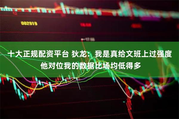 十大正规配资平台 狄龙：我是真给文班上过强度 他对位我的数据比场均低得多