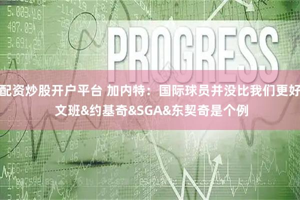配资炒股开户平台 加内特：国际球员并没比我们更好 文班&约基奇&SGA&东契奇是个例